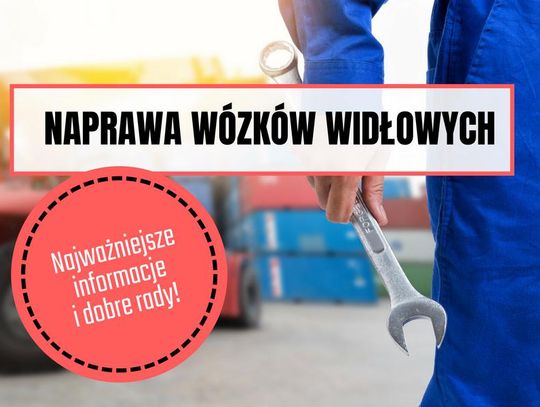 Naprawa wózków widłowych - najważniejsze informacje i dobre rady!