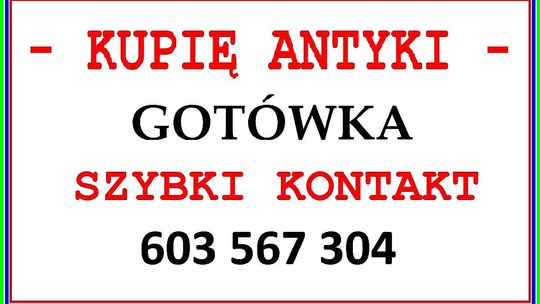 KUPIĘ ANTYKI - 603 567 304 - SZYBKI KONTAKT i NAJLEPSZE CENY - DOJEŻDŻAM !